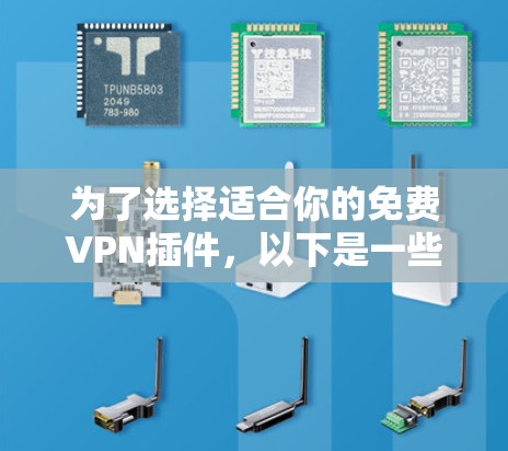 为了选择适合你的免费VPN插件,以下是一些综合考虑的因素和推荐 为了选择适合你的免费VPN插件,以下是一些综合考虑的因素和推荐