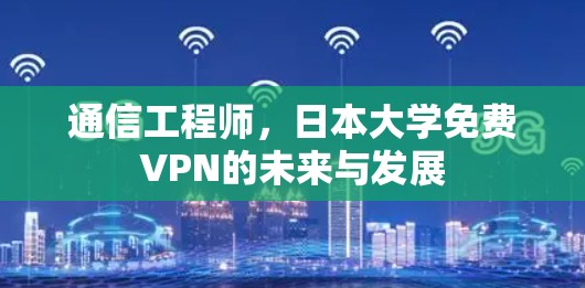 通信工程师,日本大学免费VPN的未来与发展 通信工程师,日本大学免费VPN的未来与发展