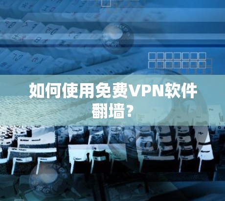 如何使用免费VPN软件翻墙? 如何使用免费VPN软件翻墙?