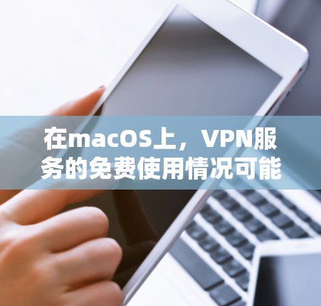 在macOS上,VPN服务的免费使用情况可能有所不同,具体取决于服务提供商。以下是关于macOS上VPN的常见情况 在macOS上,VPN服务的免费使用情况可能有所不同,具体取决于服务提供商。以下是关于macOS上VPN的常见情况