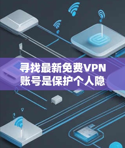 寻找最新免费VPN账号是保护个人隐私的重要步骤。以下是针对这一问题的有条理的建议 寻找最新免费VPN账号是保护个人隐私的重要步骤。以下是针对这一问题的有条理的建议