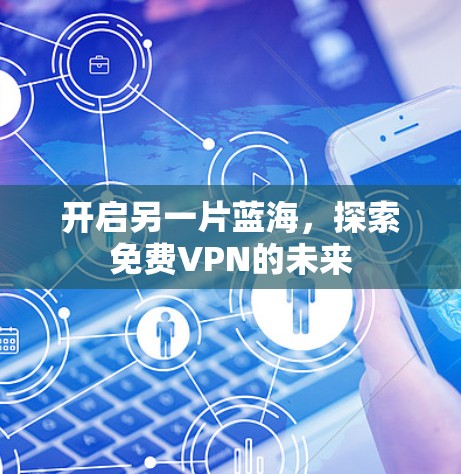 开启另一片蓝海,探索免费VPN的未来 开启另一片蓝海,探索免费VPN的未来