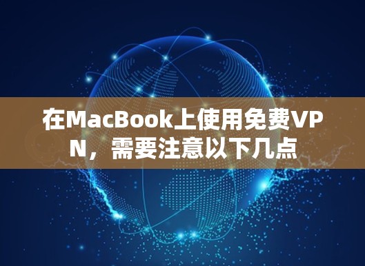 在MacBook上使用免费VPN，需要注意以下几点