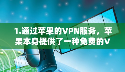 1.通过苹果的VPN服务,苹果本身提供了一种免费的VPN服务,可以通过苹果的 app Store 等平台进行使用。例如,苹果的 App Store 官方VPN可以访问苹果 Store 的应用 1.通过苹果的VPN服务,苹果本身提供了一种免费的VPN服务,可以通过苹果的 app Store 等平台进行使用。例如,苹果的 App Store 官方VPN可以访问苹果 Store 的应用
