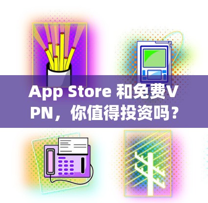 App Store 和免费VPN,你值得投资吗? App Store 和免费VPN,你值得投资吗?