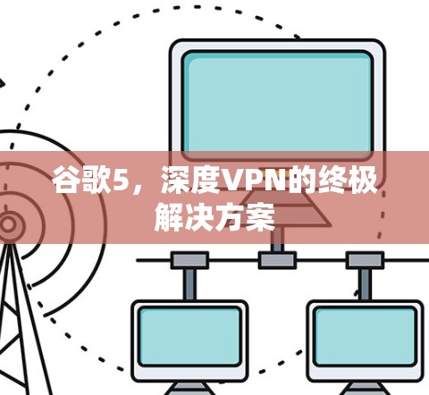 谷歌5,深度VPN的终极解决方案 谷歌5,深度VPN的终极解决方案