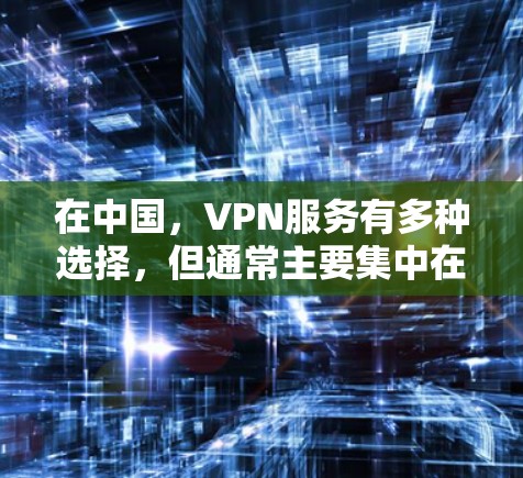 在中国,VPN服务有多种选择,但通常主要集中在免费和付费两个级别。以下是一些国内常见的VPN平台,供您参考 在中国,VPN服务有多种选择,但通常主要集中在免费和付费两个级别。以下是一些国内常见的VPN平台,供您参考