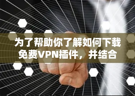 为了帮助你了解如何下载免费VPN插件,并结合36的其他服务,以下是一些步骤性的建议 为了帮助你了解如何下载免费VPN插件,并结合36的其他服务,以下是一些步骤性的建议