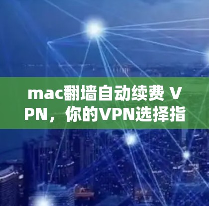 mac翻墙自动续费 VPN,你的VPN选择指南 mac翻墙自动续费 VPN,你的VPN选择指南