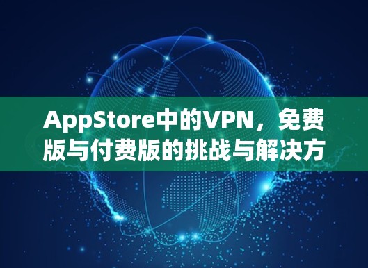 AppStore中的VPN,免费版与付费版的挑战与解决方案 AppStore中的VPN,免费版与付费版的挑战与解决方案
