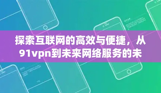 探索互联网的高效与便捷,从91vpn到未来网络服务的未来展望 探索互联网的高效与便捷,从91vpn到未来网络服务的未来展望