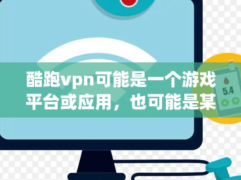 酷跑vpn可能是一个游戏平台或应用,也可能是某个游戏或服务的名称。由于信息有限,我无法确定其具体功能。不过,以下是一些常见的使用场景和建议,供你参考 酷跑vpn可能是一个游戏平台或应用,也可能是某个游戏或服务的名称。由于信息有限,我无法确定其具体功能。不过,以下是一些常见的使用场景和建议,供你参考