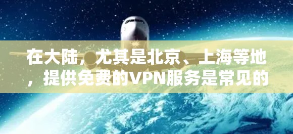 在大陆,尤其是北京、上海等地,提供免费的VPN服务是常见的服务形式之一。以下是一些常见的免费VPN推荐和使用方法 在大陆,尤其是北京、上海等地,提供免费的VPN服务是常见的服务形式之一。以下是一些常见的免费VPN推荐和使用方法