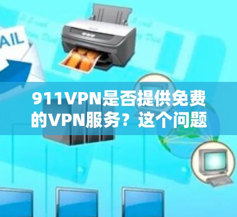 911VPN是否提供免费的VPN服务?这个问题需要明确区分以下几点 911VPN是否提供免费的VPN服务?这个问题需要明确区分以下几点