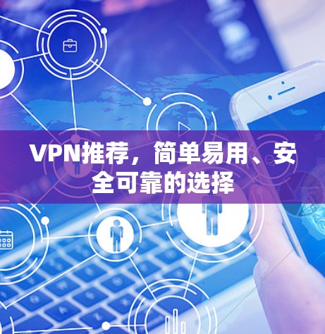 VPN推荐,简单易用、安全可靠的选择 VPN推荐,简单易用、安全可靠的选择