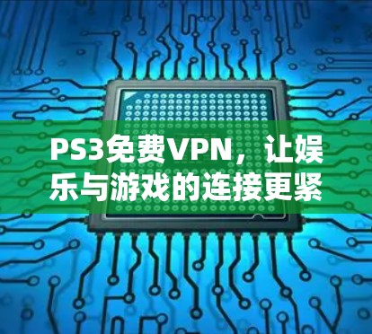 PS3免费VPN，让娱乐与游戏的连接更紧密