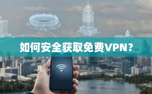 如何安全获取免费VPN? 如何安全获取免费VPN?