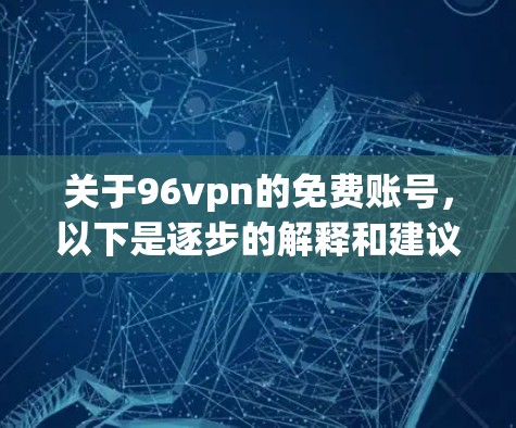 关于96vpn的免费账号,以下是逐步的解释和建议 关于96vpn的免费账号,以下是逐步的解释和建议