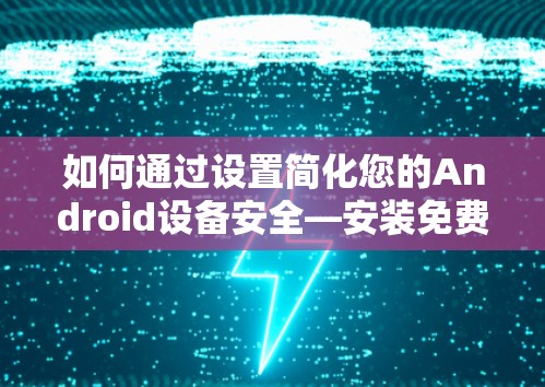 如何通过设置简化您的Android设备安全—安装免费VPN工具 如何通过设置简化您的Android设备安全—安装免费VPN工具