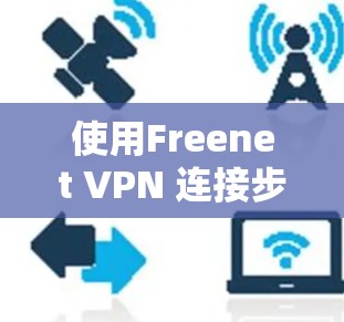 使用Freenet VPN 连接步骤指南 使用Freenet VPN 连接步骤指南