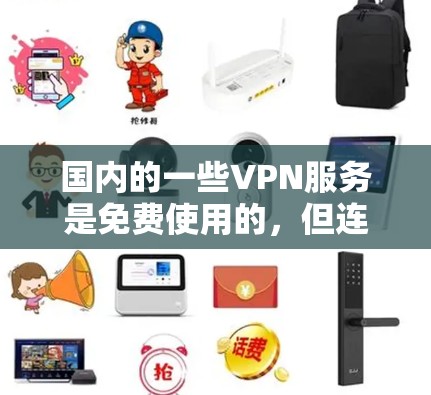 国内的一些VPN服务是免费使用的,但连接到互联网后还是需要付费的。以下是一些国内免费的VPN服务及其特点 国内的一些VPN服务是免费使用的,但连接到互联网后还是需要付费的。以下是一些国内免费的VPN服务及其特点