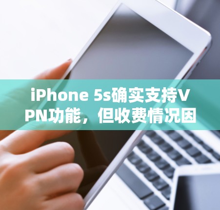 iPhone 5s确实支持VPN功能，但收费情况因服务而异。以下是详细的步骤和建议