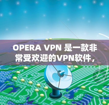 OPERA VPN 是一款非常受欢迎的VPN软件,提供多种协议和功能。如果你在使用 OPERA VPN 时遇到了找不到的问题,可能需要检查以下因素 OPERA VPN 是一款非常受欢迎的VPN软件,提供多种协议和功能。如果你在使用 OPERA VPN 时遇到了找不到的问题,可能需要检查以下因素