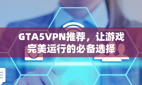 GTA5VPN推荐,让游戏完美运行的必备选择 GTA5VPN推荐,让游戏完美运行的必备选择
