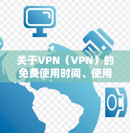 关于VPN(VPN)的免费使用时间、使用限制和权限设置,以下是一些关键点 关于VPN(VPN)的免费使用时间、使用限制和权限设置,以下是一些关键点