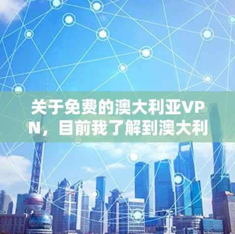关于免费的澳大利亚VPN,目前我了解到澳大利亚的VPN服务主要以收费形式提供,但有一些公司可能会提供一些免费的VPN服务或低价套餐。以下是一些信息和建议 关于免费的澳大利亚VPN,目前我了解到澳大利亚的VPN服务主要以收费形式提供,但有一些公司可能会提供一些免费的VPN服务或低价套餐。以下是一些信息和建议