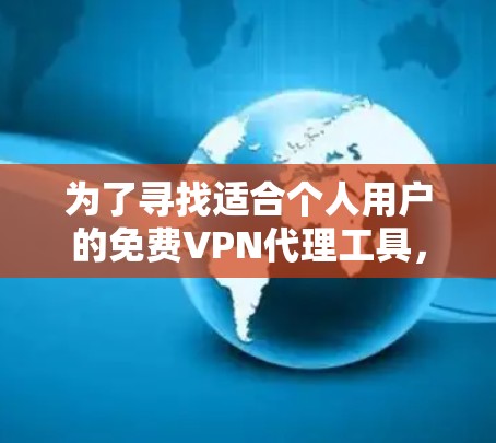 为了寻找适合个人用户的免费VPN代理工具,以下是一步步的解决方案 为了寻找适合个人用户的免费VPN代理工具,以下是一步步的解决方案