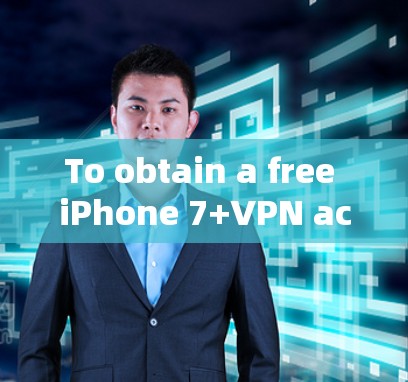 To obtain a free iPhone 7+VPN account,follow these organized steps: To obtain a free iPhone 7+VPN account,follow these organized steps: