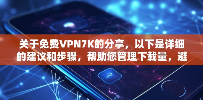 关于免费VPN7K的分享,以下是详细的建议和步骤,帮助您管理下载量,避免资源过度消耗 关于免费VPN7K的分享,以下是详细的建议和步骤,帮助您管理下载量,避免资源过度消耗