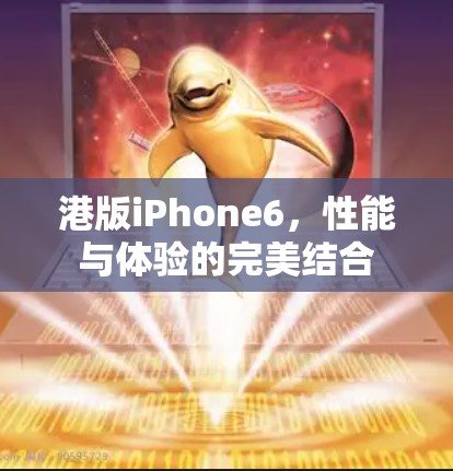 港版iPhone6,性能与体验的完美结合 港版iPhone6,性能与体验的完美结合