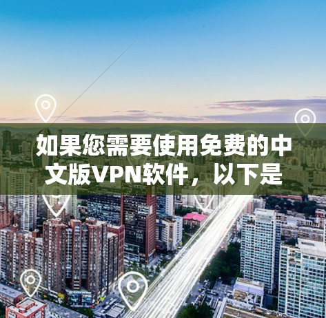 如果您需要使用免费的中文版VPN软件,以下是几个推荐 如果您需要使用免费的中文版VPN软件,以下是几个推荐