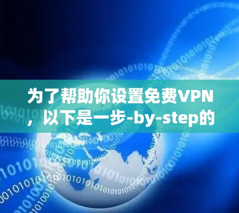 为了帮助你设置免费VPN,以下是一步-by-step的指南 为了帮助你设置免费VPN,以下是一步-by-step的指南