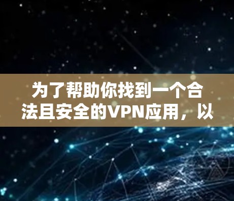 为了帮助你找到一个合法且安全的VPN应用,以下是一个详细的步骤指南 为了帮助你找到一个合法且安全的VPN应用,以下是一个详细的步骤指南