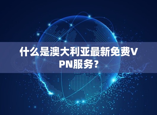 什么是澳大利亚最新免费VPN服务? 什么是澳大利亚最新免费VPN服务?