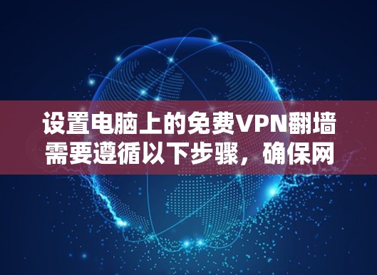 设置电脑上的免费VPN翻墙需要遵循以下步骤,确保网络连接稳定且VPN功能正常 设置电脑上的免费VPN翻墙需要遵循以下步骤,确保网络连接稳定且VPN功能正常