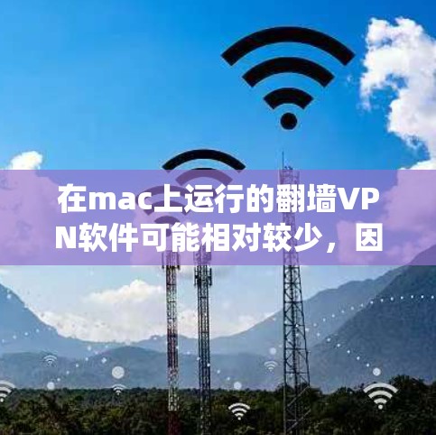 在mac上运行的翻墙VPN软件可能相对较少,因为翻墙VPN通常需要特定的软件包和配置,而Mac的系统可能对这类软件有一定的限制。不过,如果你仍然对翻墙VPN感兴趣,可以尝试以下几种方式来运行这些软件 在mac上运行的翻墙VPN软件可能相对较少,因为翻墙VPN通常需要特定的软件包和配置,而Mac的系统可能对这类软件有一定的限制。不过,如果你仍然对翻墙VPN感兴趣,可以尝试以下几种方式来运行这些软件