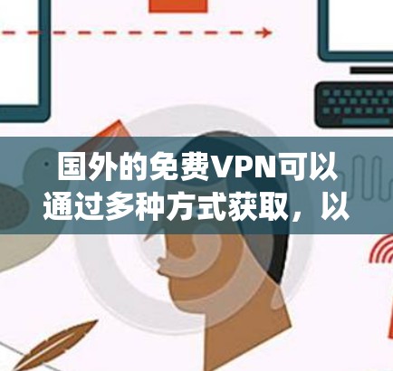 国外的免费VPN可以通过多种方式获取,以下是一些 popular 的免费VPN推荐 国外的免费VPN可以通过多种方式获取,以下是一些 popular 的免费VPN推荐