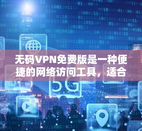 无码VPN免费版是一种便捷的网络访问工具，适合用户需要快速访问大量网站或不常用的资源的情况。以下是对该工具的详细分析和建议