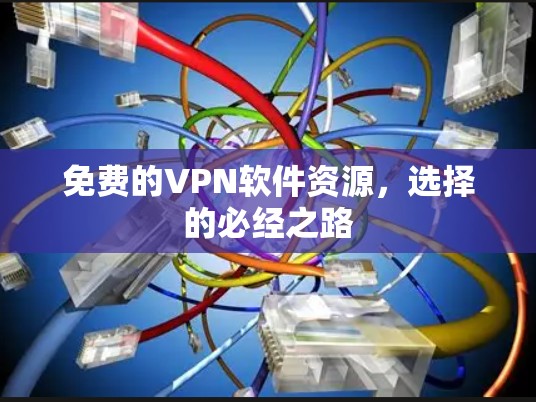 免费的VPN软件资源,选择的必经之路 免费的VPN软件资源,选择的必经之路