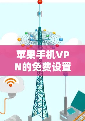 苹果手机VPN的免费设置和使用情况如下 苹果手机VPN的免费设置和使用情况如下