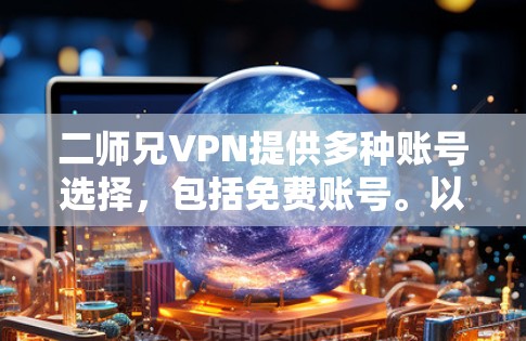 二师兄VPN提供多种账号选择,包括免费账号。以下是具体步骤和建议 二师兄VPN提供多种账号选择,包括免费账号。以下是具体步骤和建议