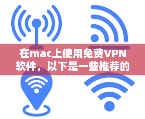 在mac上使用免费VPN软件,以下是一些推荐的选择 在mac上使用免费VPN软件,以下是一些推荐的选择
