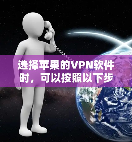 选择苹果的VPN软件时,可以按照以下步骤进行 选择苹果的VPN软件时,可以按照以下步骤进行