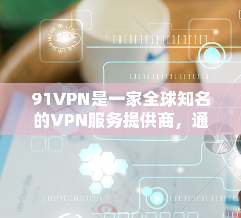91VPN是一家全球知名的VPN服务提供商,通常提供的是付费版服务。免费版可能只是部分功能,但总体来说,付费版的体验可能会更好,因为有更严格的限制,比如流量、数据和IP访问 91VPN是一家全球知名的VPN服务提供商,通常提供的是付费版服务。免费版可能只是部分功能,但总体来说,付费版的体验可能会更好,因为有更严格的限制,比如流量、数据和IP访问