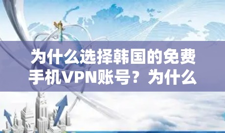 为什么选择韩国的免费手机VPN账号?为什么选择安全可靠的网络 为什么选择韩国的免费手机VPN账号?为什么选择安全可靠的网络
