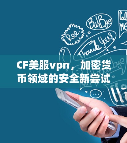 CF美服vpn,加密货币领域的安全新尝试 CF美服vpn,加密货币领域的安全新尝试